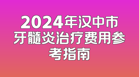 2024年汉中市牙髓炎治疗费用参考指南
