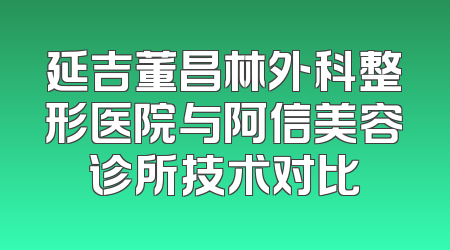 延吉董昌林外科整形医院与阿信美容诊所技术对比