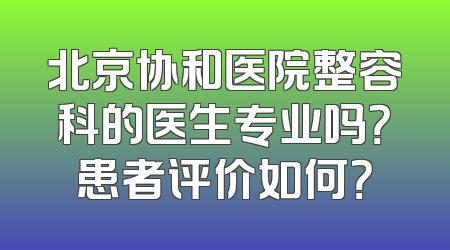 北京协和医院整容科的医生专业吗？患者评价如何？