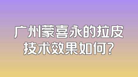 广州蒙喜永的拉皮技术效果如何？