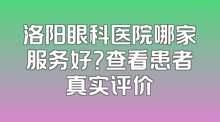 洛阳眼科医院哪家服务好？查看患者真实评价