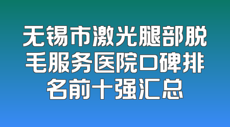 无锡市激光腿部脱毛服务医院口碑排名前十强汇总