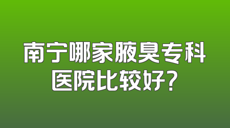 南宁哪家腋臭专科医院比较好？