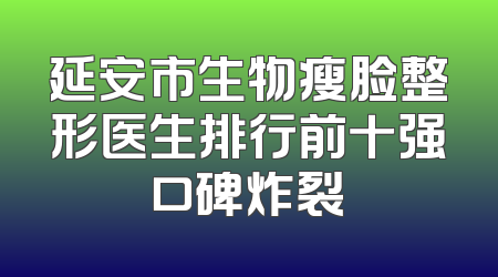 延安市生物瘦脸整形医生排行前十强口碑炸裂