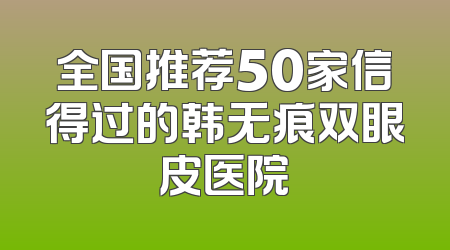 全国推荐50家信得过的韩无痕双眼皮医院