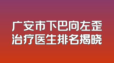 广安市下巴向左歪治疗医生排名揭晓