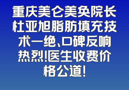 重庆美仑美奂院长杜亚旭脂肪填充技术一绝、口碑反响热烈！医生收费价格公道！
