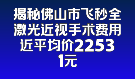 揭秘佛山市飞秒全激光近视手术费用近平均价22531元