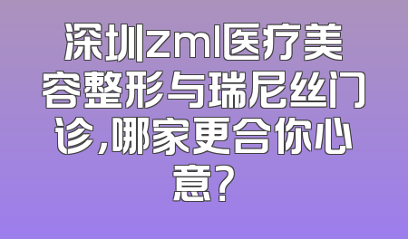 深圳zml医疗美容整形与瑞尼丝门诊，哪家更合你心意？
