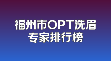 福州市OPT洗眉专家排行榜