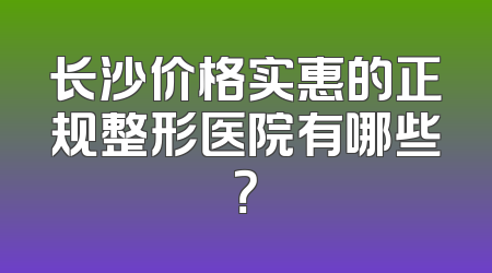 长沙价格实惠的正规整形医院有哪些？