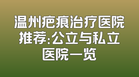 温州疤痕治疗医院推荐：公立与私立医院一览