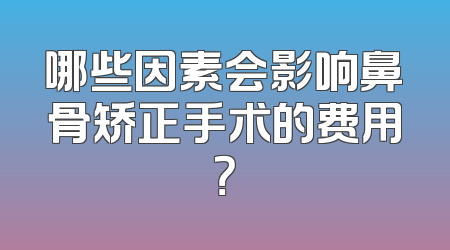 哪些因素会影响鼻骨矫正手术的费用？