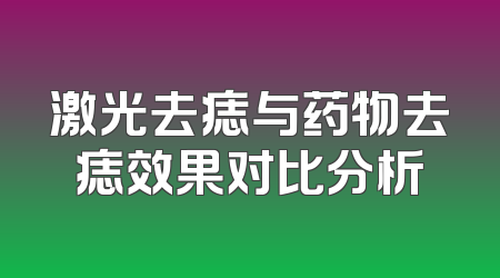 激光去痣与药物去痣效果对比分析