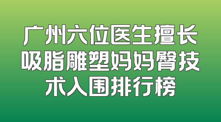 广州六位医生擅长吸脂雕塑妈妈臀技术入围排行榜