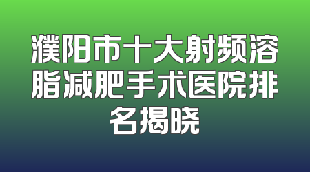 濮阳市十大射频溶脂减肥手术医院排名揭晓