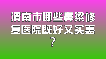 渭南市哪些鼻粱修复医院既好又实惠？