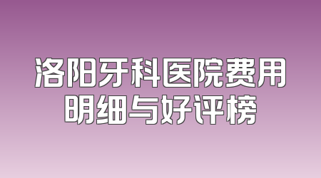 洛阳牙科医院费用明细与好评榜