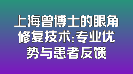 上海曾博士的眼角修复技术：专业优势与患者反馈
