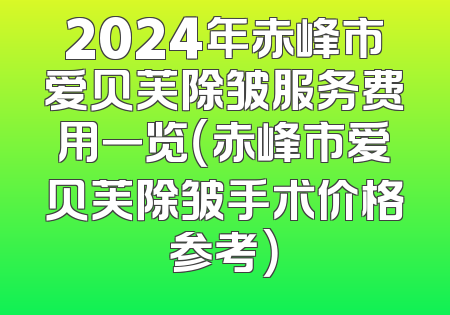 2024年赤峰市爱贝芙除皱服务费用一览（赤峰市爱贝芙除皱手术价格参考）