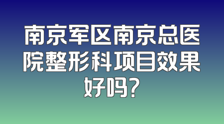 南京军区南京总医院整形科项目效果好吗？