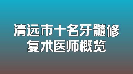 清远市十名牙髓修复术医师概览