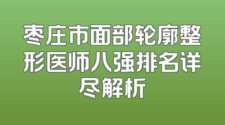 枣庄市面部轮廓整形医师八强排名详尽解析