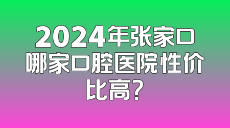2024年张家口哪家口腔医院性价比高？