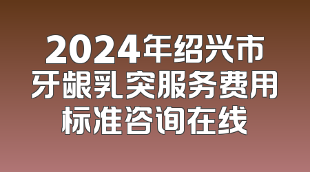 2024年绍兴市牙龈乳突服务费用标准咨询在线