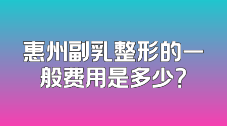 惠州副乳整形的一般费用是多少？