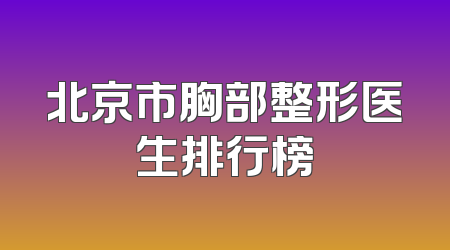 北京市胸部整形医生排行榜