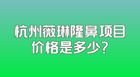 杭州薇琳隆鼻项目价格是多少？