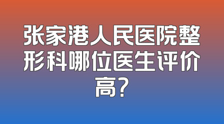 张家港人民医院整形科哪位医生评价高？