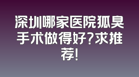 深圳哪家医院狐臭手术做得好？求推荐！