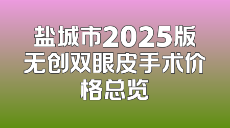盐城市2025版无创双眼皮手术价格总览