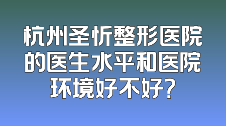杭州圣忻整形医院的医生水平和医院环境好不好？