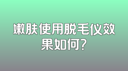 嫩肤使用脱毛仪效果如何？