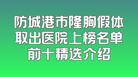 防城港市隆胸假体取出医院上榜名单前十精选介绍