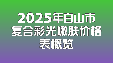 2025年白山市复合彩光嫩肤价格表概览