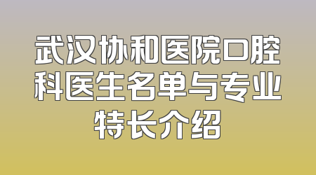 武汉协和医院口腔科医生名单与专业特长介绍