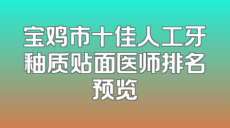 宝鸡市十佳人工牙釉质贴面医师排名预览