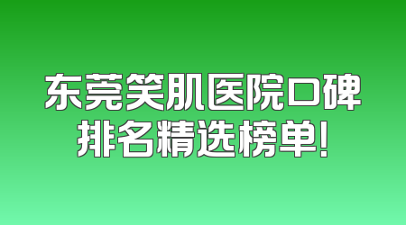 东莞笑肌医院口碑排名精选榜单！