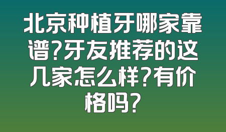 北京种植牙哪家靠谱？牙友推荐的这几家怎么样？有价格吗？