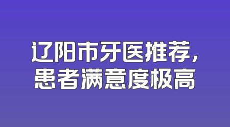 辽阳市牙医推荐，患者满意度极高