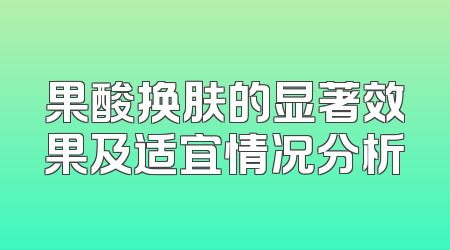 果酸换肤的显著效果及适宜情况分析