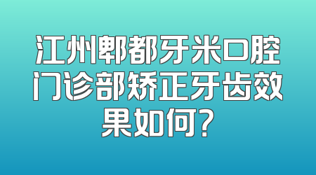 江州郫都牙米口腔门诊部矫正牙齿效果如何？