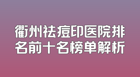 衢州祛痘印医院排名前十名榜单解析
