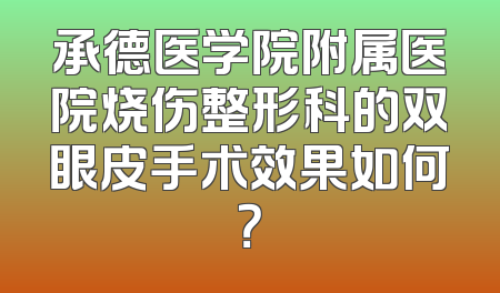 承德医学院附属医院烧伤整形科的双眼皮手术效果如何？