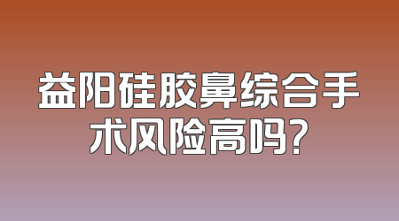 益阳硅胶鼻综合手术风险高吗？