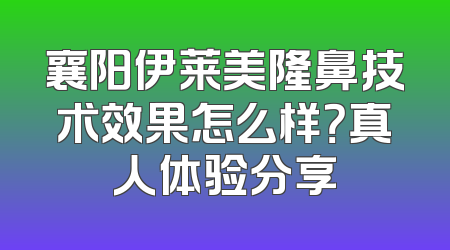 襄阳伊莱美隆鼻技术效果怎么样？真人体验分享